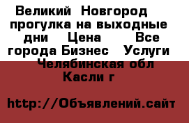 Великий  Новгород.....прогулка на выходные  дни  › Цена ­ 1 - Все города Бизнес » Услуги   . Челябинская обл.,Касли г.